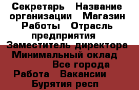 Секретарь › Название организации ­ Магазин Работы › Отрасль предприятия ­ Заместитель директора › Минимальный оклад ­ 20 000 - Все города Работа » Вакансии   . Бурятия респ.